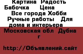 Картина “Радость (Бабочка)“ › Цена ­ 3 500 - Все города Хобби. Ручные работы » Для дома и интерьера   . Московская обл.,Дубна г.